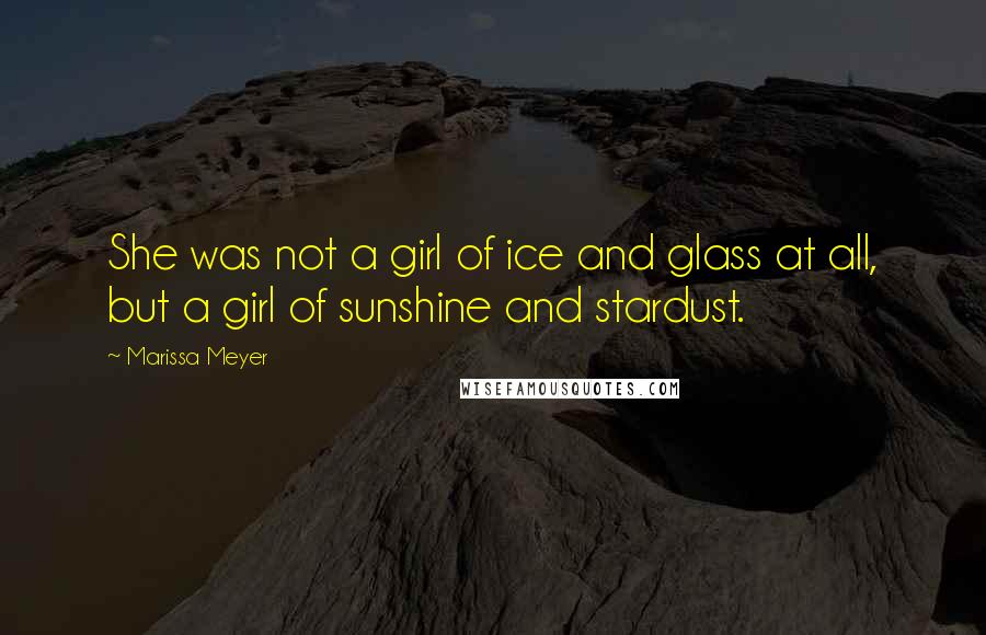 Marissa Meyer Quotes: She was not a girl of ice and glass at all, but a girl of sunshine and stardust.