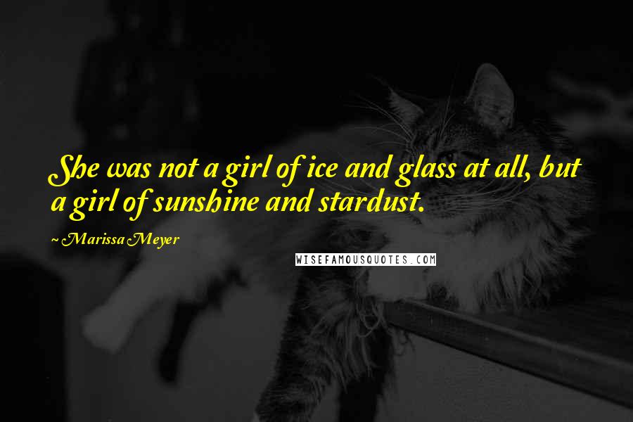 Marissa Meyer Quotes: She was not a girl of ice and glass at all, but a girl of sunshine and stardust.