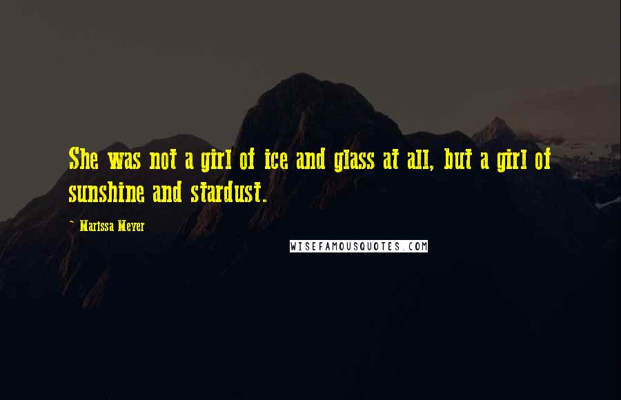 Marissa Meyer Quotes: She was not a girl of ice and glass at all, but a girl of sunshine and stardust.