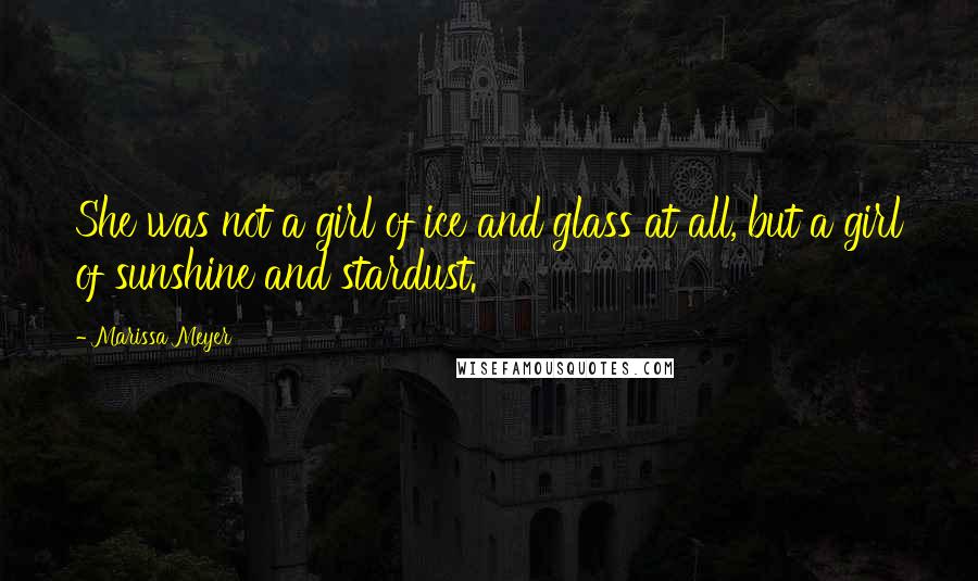 Marissa Meyer Quotes: She was not a girl of ice and glass at all, but a girl of sunshine and stardust.