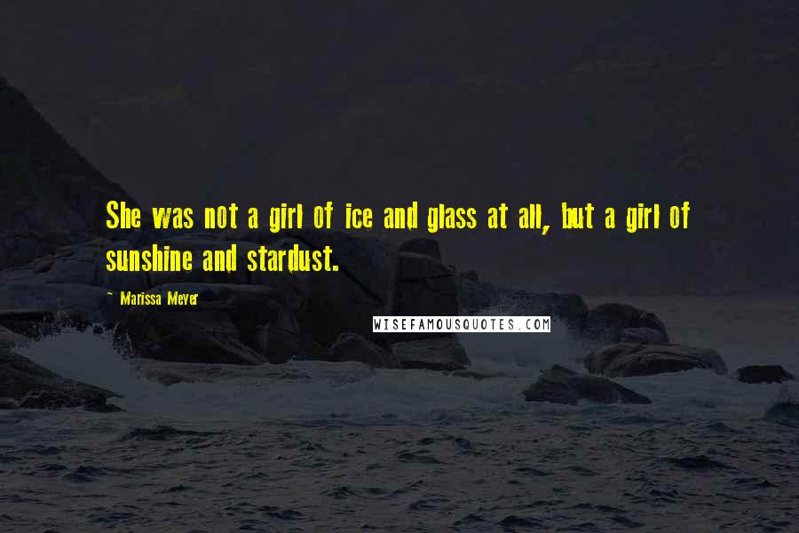 Marissa Meyer Quotes: She was not a girl of ice and glass at all, but a girl of sunshine and stardust.