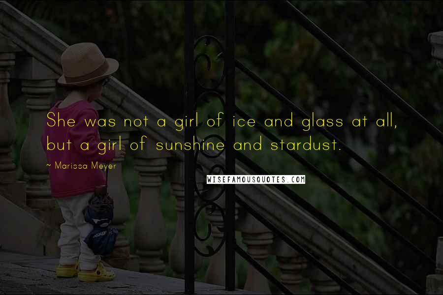 Marissa Meyer Quotes: She was not a girl of ice and glass at all, but a girl of sunshine and stardust.