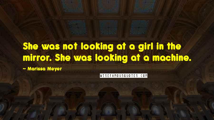 Marissa Meyer Quotes: She was not looking at a girl in the mirror. She was looking at a machine.