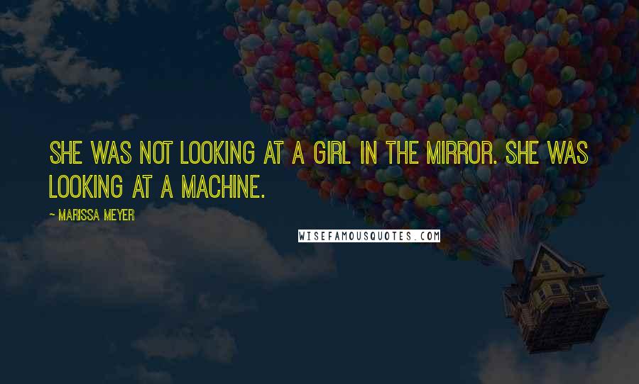 Marissa Meyer Quotes: She was not looking at a girl in the mirror. She was looking at a machine.