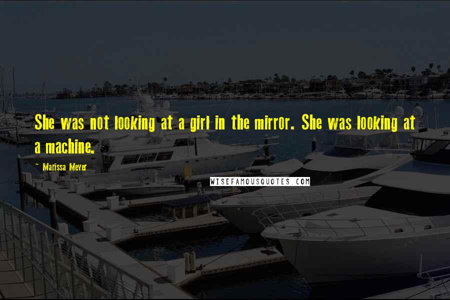 Marissa Meyer Quotes: She was not looking at a girl in the mirror. She was looking at a machine.