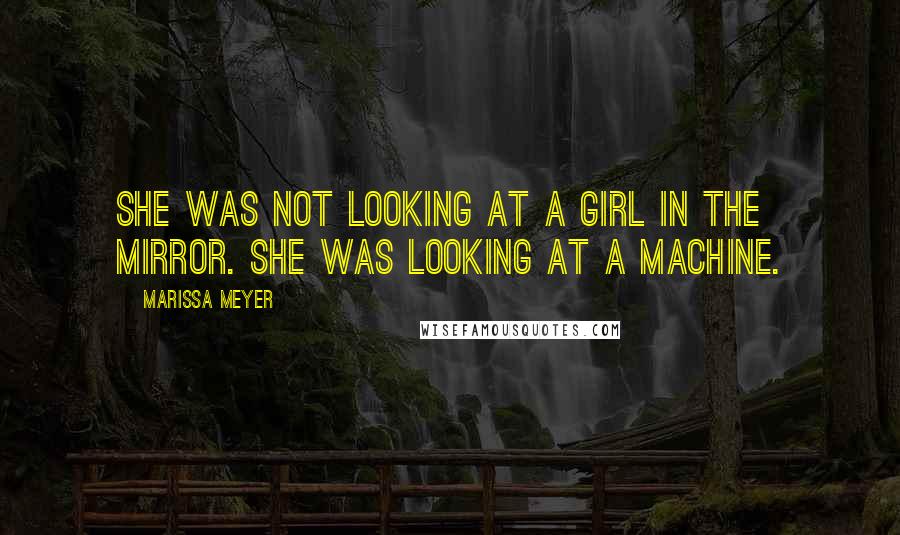 Marissa Meyer Quotes: She was not looking at a girl in the mirror. She was looking at a machine.