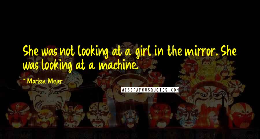 Marissa Meyer Quotes: She was not looking at a girl in the mirror. She was looking at a machine.
