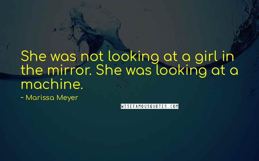 Marissa Meyer Quotes: She was not looking at a girl in the mirror. She was looking at a machine.