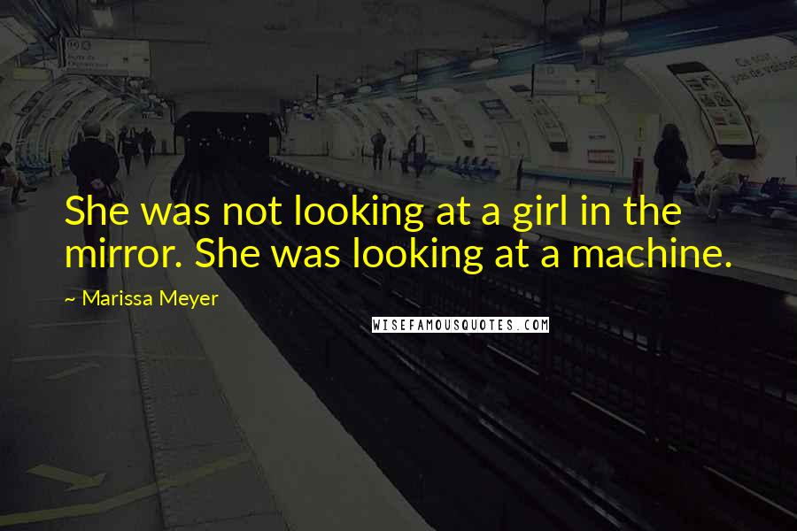 Marissa Meyer Quotes: She was not looking at a girl in the mirror. She was looking at a machine.