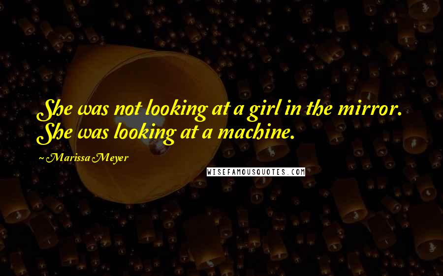Marissa Meyer Quotes: She was not looking at a girl in the mirror. She was looking at a machine.
