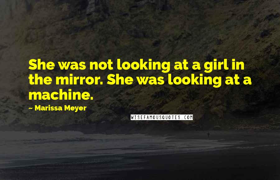Marissa Meyer Quotes: She was not looking at a girl in the mirror. She was looking at a machine.