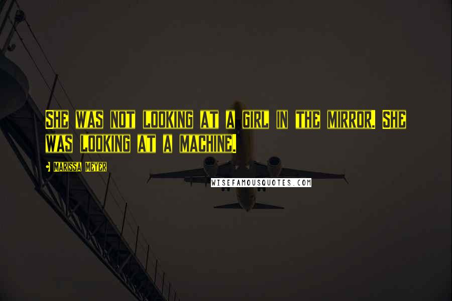 Marissa Meyer Quotes: She was not looking at a girl in the mirror. She was looking at a machine.