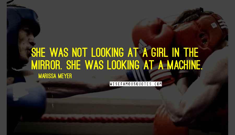Marissa Meyer Quotes: She was not looking at a girl in the mirror. She was looking at a machine.