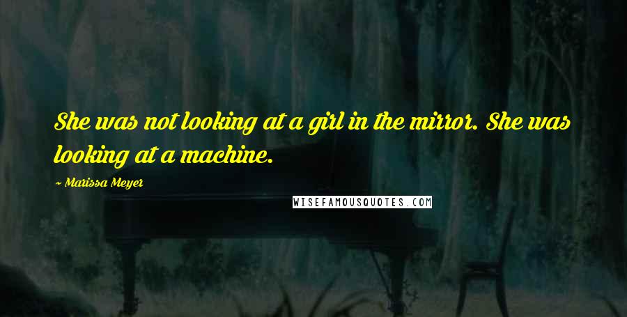 Marissa Meyer Quotes: She was not looking at a girl in the mirror. She was looking at a machine.