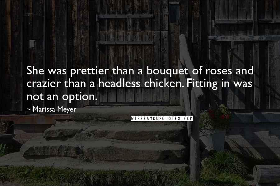 Marissa Meyer Quotes: She was prettier than a bouquet of roses and crazier than a headless chicken. Fitting in was not an option.