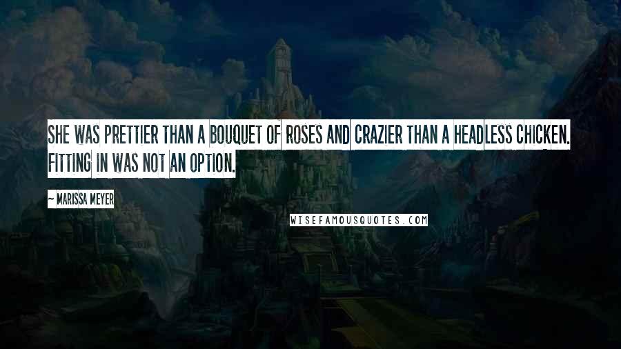 Marissa Meyer Quotes: She was prettier than a bouquet of roses and crazier than a headless chicken. Fitting in was not an option.