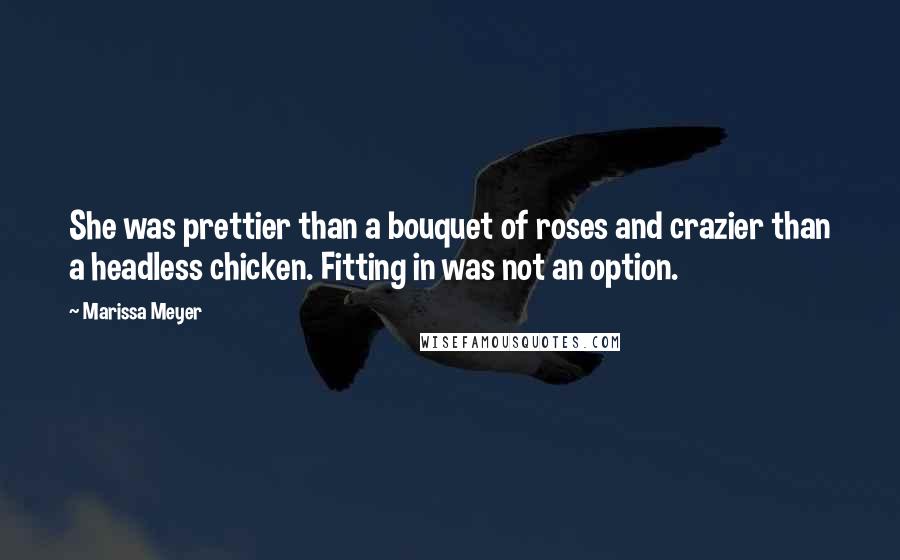 Marissa Meyer Quotes: She was prettier than a bouquet of roses and crazier than a headless chicken. Fitting in was not an option.