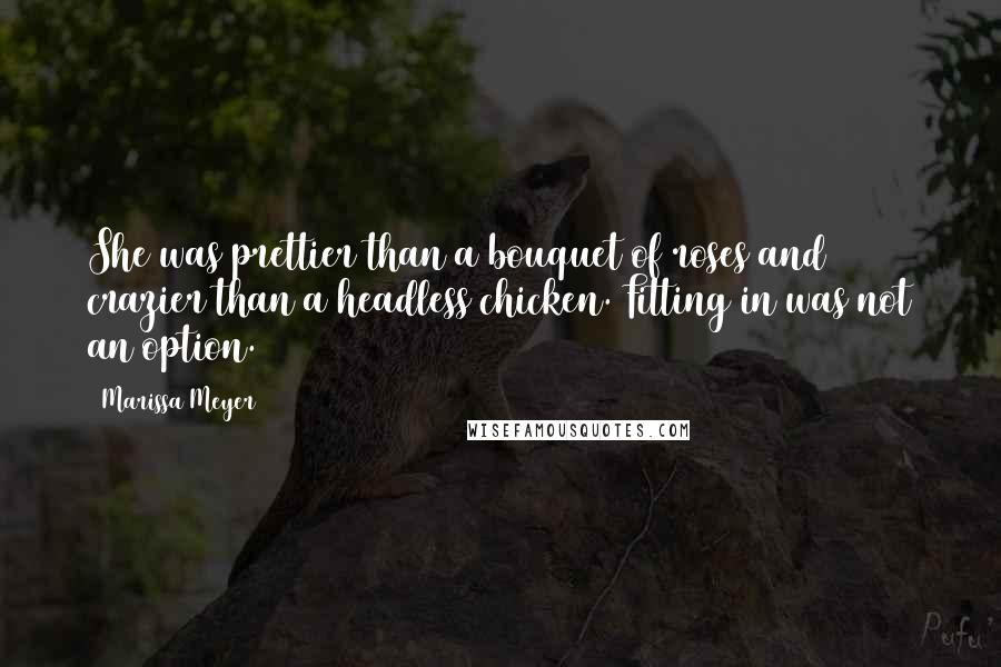 Marissa Meyer Quotes: She was prettier than a bouquet of roses and crazier than a headless chicken. Fitting in was not an option.