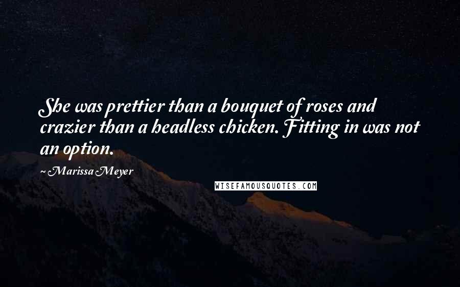 Marissa Meyer Quotes: She was prettier than a bouquet of roses and crazier than a headless chicken. Fitting in was not an option.