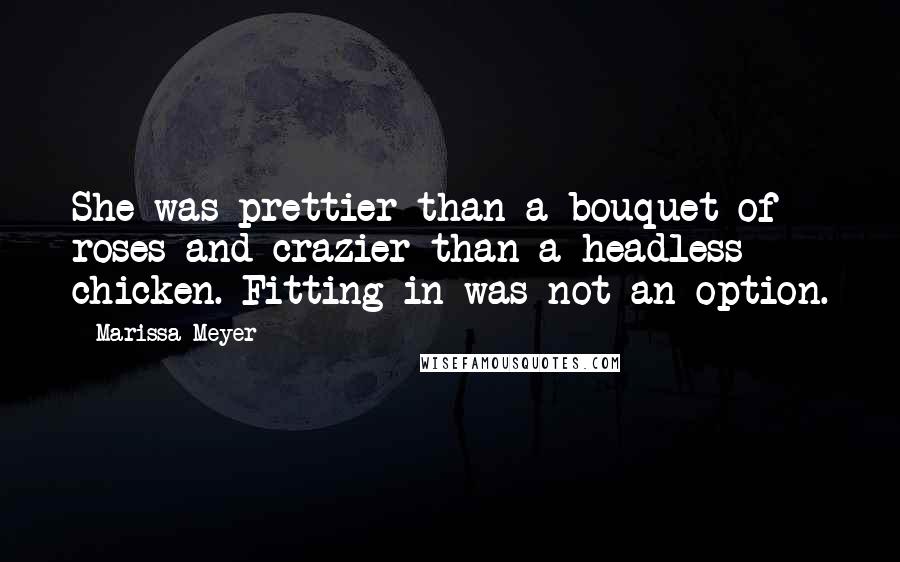 Marissa Meyer Quotes: She was prettier than a bouquet of roses and crazier than a headless chicken. Fitting in was not an option.