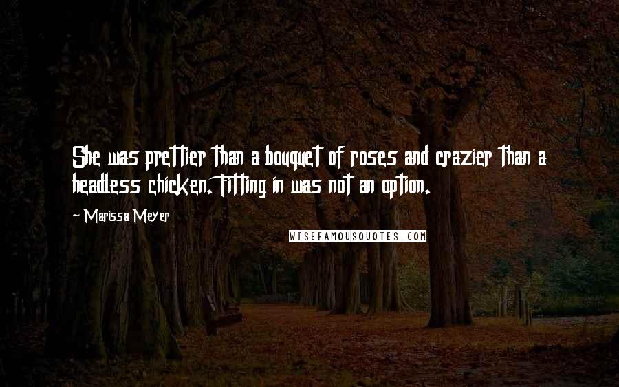 Marissa Meyer Quotes: She was prettier than a bouquet of roses and crazier than a headless chicken. Fitting in was not an option.