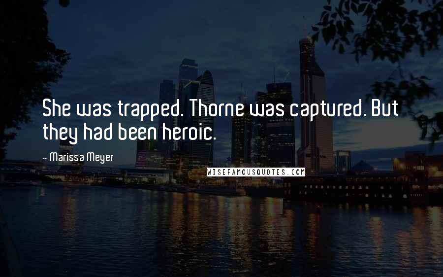 Marissa Meyer Quotes: She was trapped. Thorne was captured. But they had been heroic.