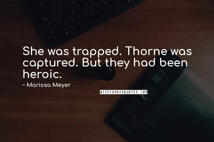 Marissa Meyer Quotes: She was trapped. Thorne was captured. But they had been heroic.