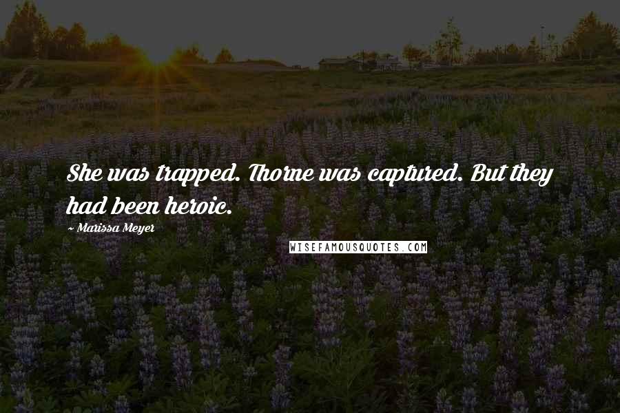Marissa Meyer Quotes: She was trapped. Thorne was captured. But they had been heroic.