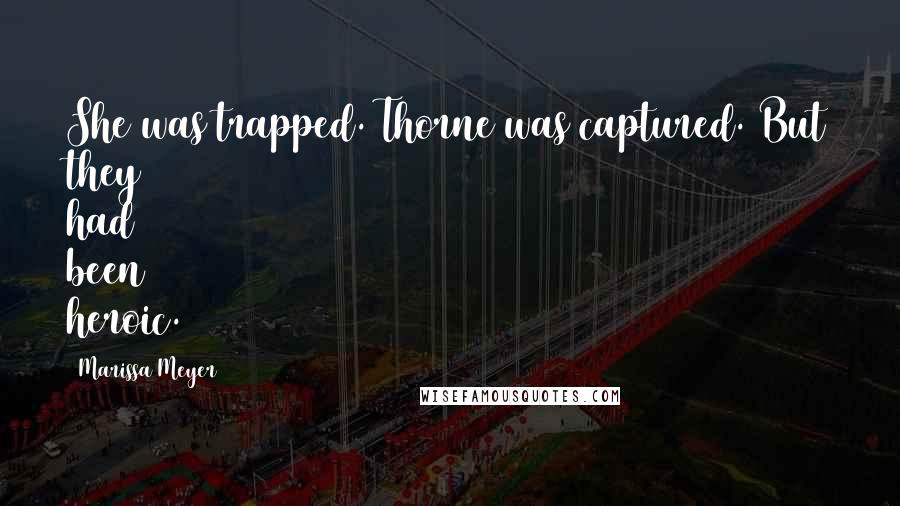 Marissa Meyer Quotes: She was trapped. Thorne was captured. But they had been heroic.