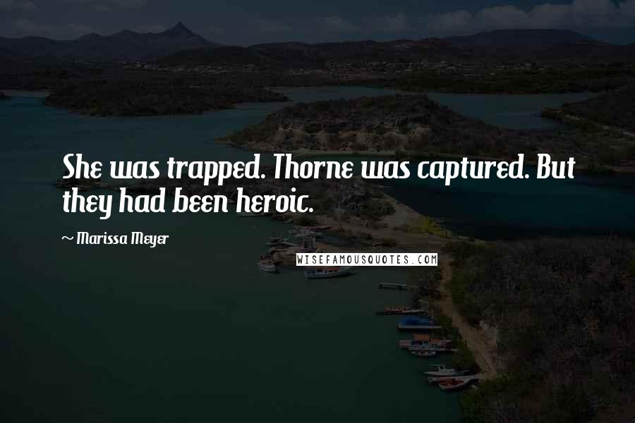 Marissa Meyer Quotes: She was trapped. Thorne was captured. But they had been heroic.