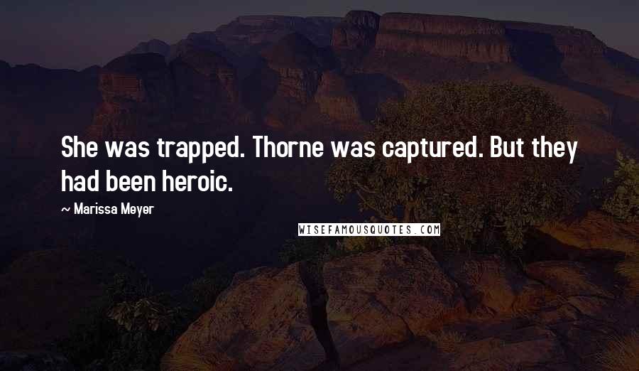 Marissa Meyer Quotes: She was trapped. Thorne was captured. But they had been heroic.