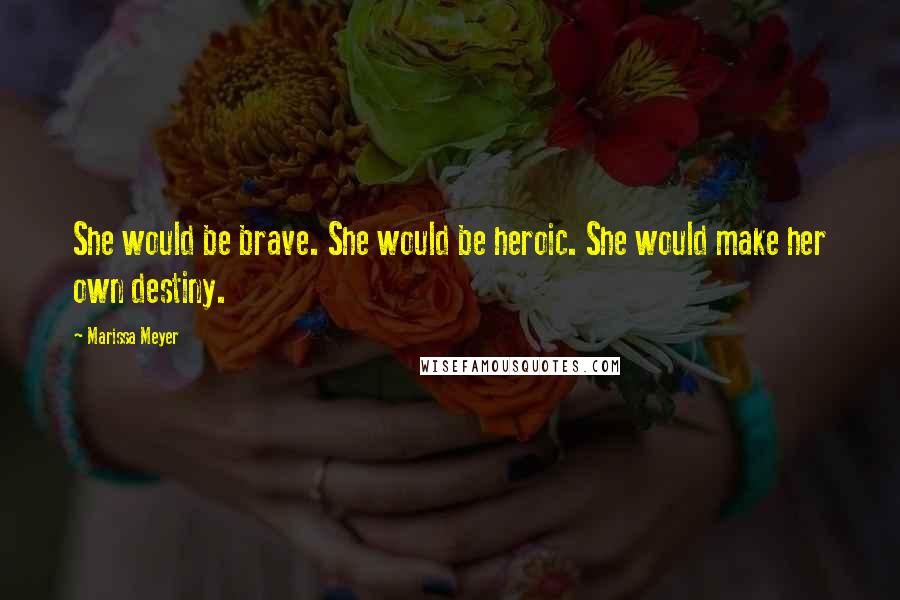 Marissa Meyer Quotes: She would be brave. She would be heroic. She would make her own destiny.