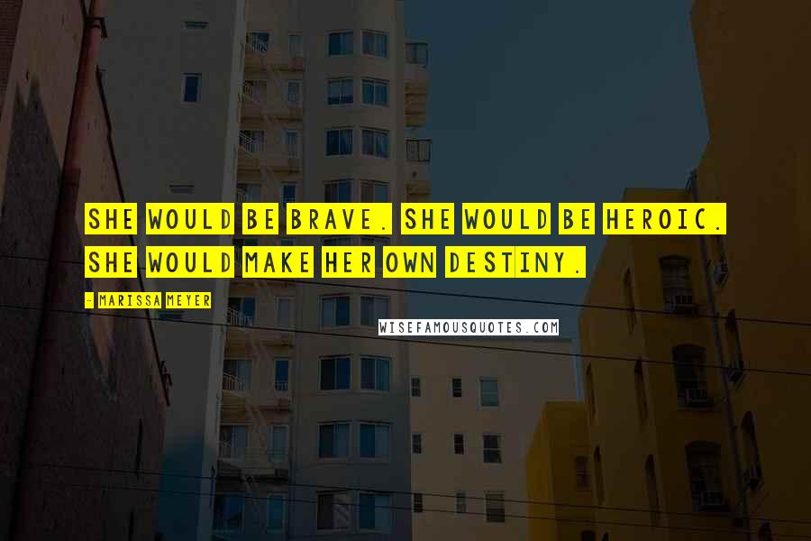 Marissa Meyer Quotes: She would be brave. She would be heroic. She would make her own destiny.