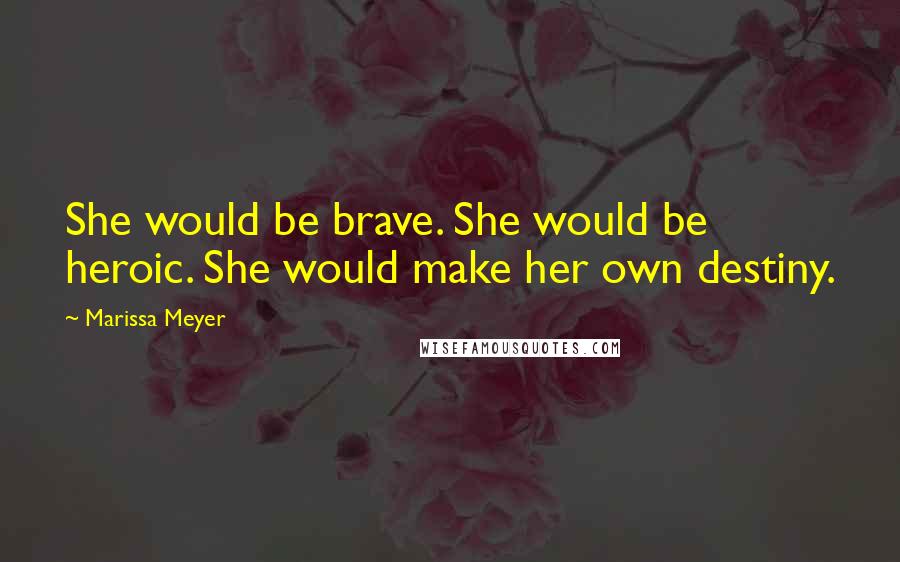 Marissa Meyer Quotes: She would be brave. She would be heroic. She would make her own destiny.