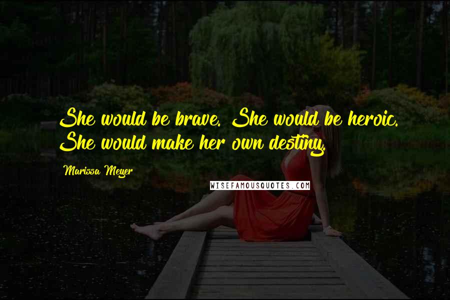 Marissa Meyer Quotes: She would be brave. She would be heroic. She would make her own destiny.