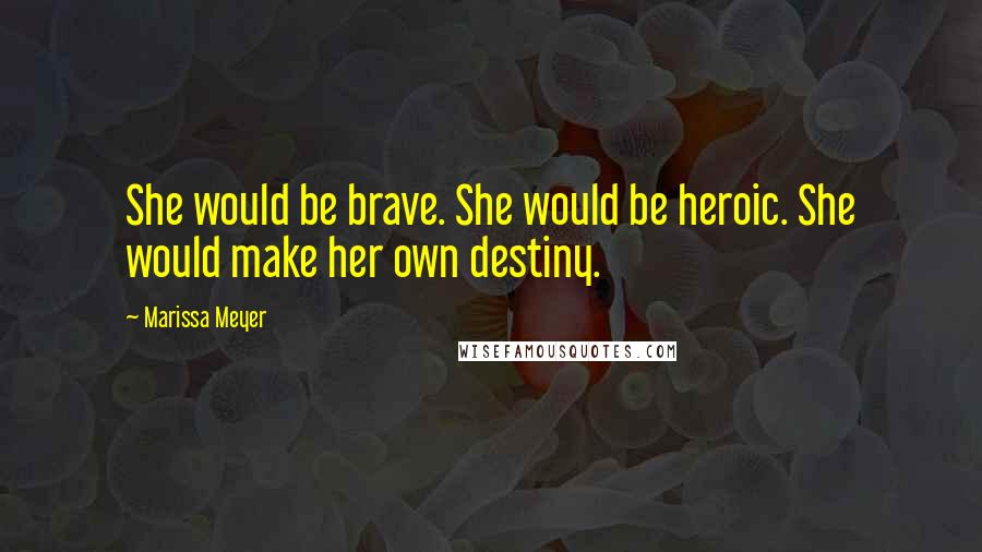 Marissa Meyer Quotes: She would be brave. She would be heroic. She would make her own destiny.
