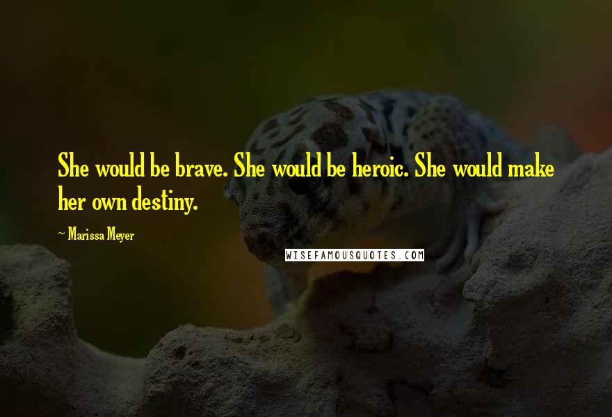 Marissa Meyer Quotes: She would be brave. She would be heroic. She would make her own destiny.