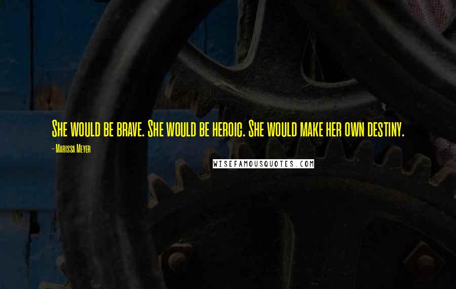 Marissa Meyer Quotes: She would be brave. She would be heroic. She would make her own destiny.