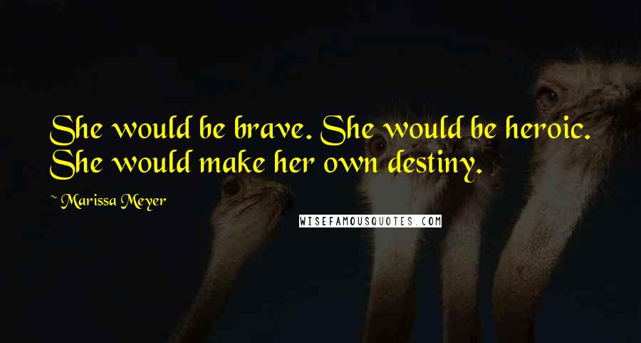 Marissa Meyer Quotes: She would be brave. She would be heroic. She would make her own destiny.