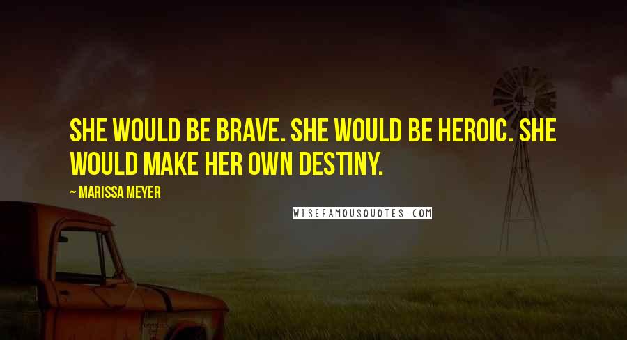 Marissa Meyer Quotes: She would be brave. She would be heroic. She would make her own destiny.