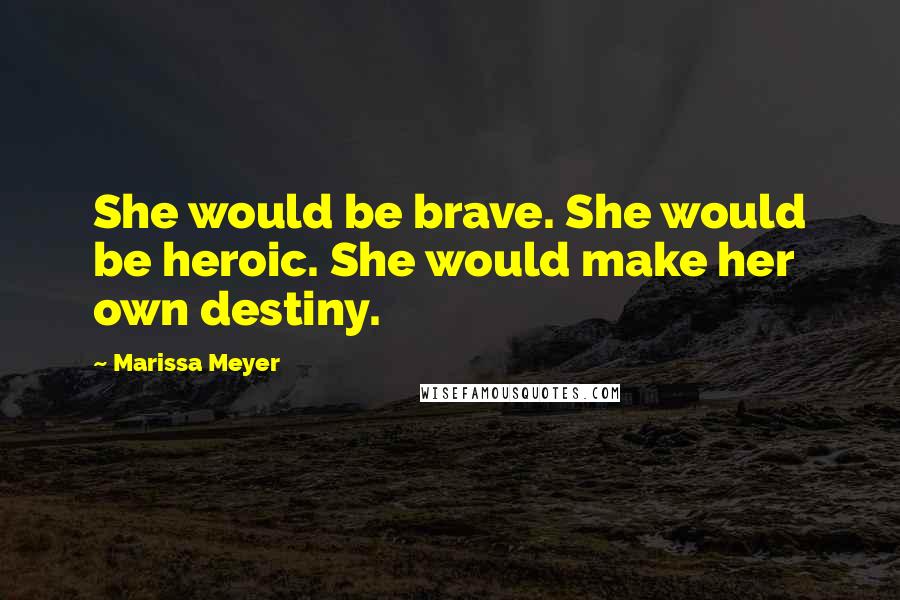 Marissa Meyer Quotes: She would be brave. She would be heroic. She would make her own destiny.