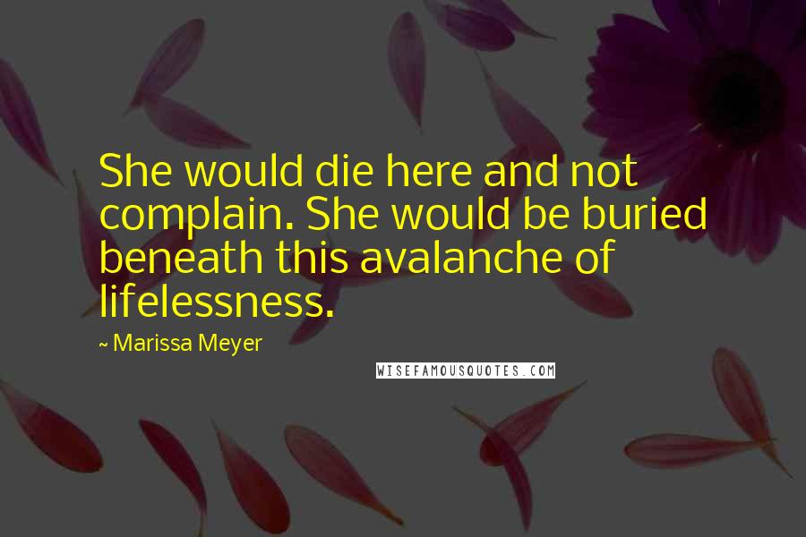 Marissa Meyer Quotes: She would die here and not complain. She would be buried beneath this avalanche of lifelessness.