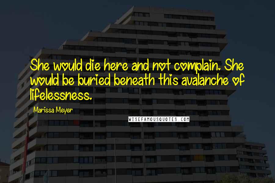 Marissa Meyer Quotes: She would die here and not complain. She would be buried beneath this avalanche of lifelessness.