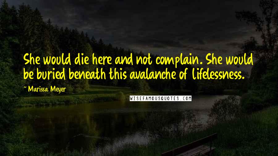 Marissa Meyer Quotes: She would die here and not complain. She would be buried beneath this avalanche of lifelessness.