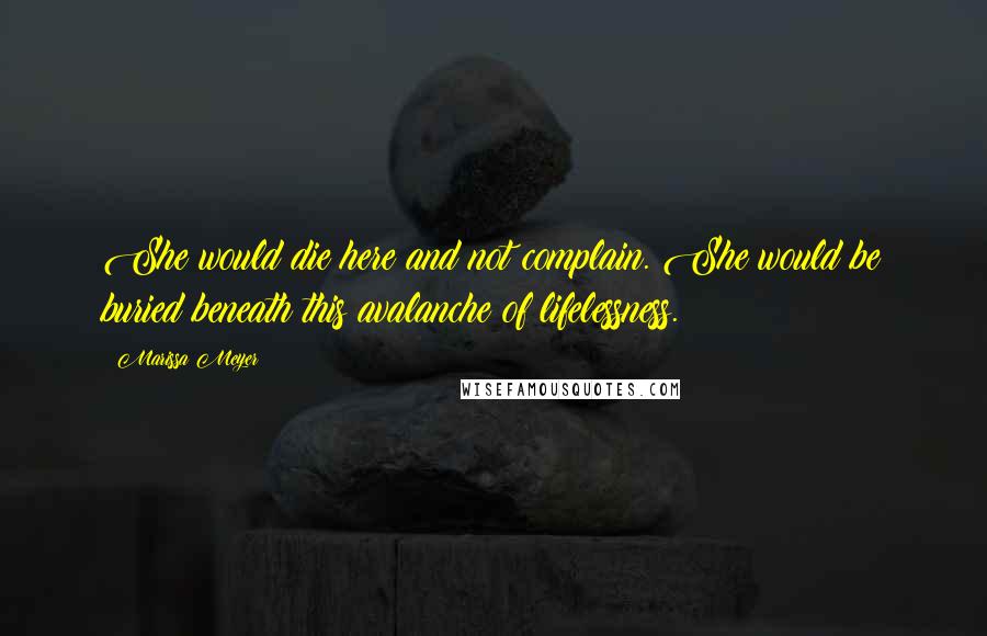 Marissa Meyer Quotes: She would die here and not complain. She would be buried beneath this avalanche of lifelessness.