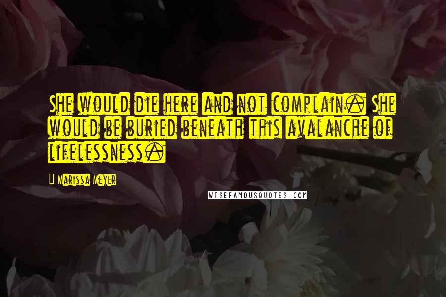 Marissa Meyer Quotes: She would die here and not complain. She would be buried beneath this avalanche of lifelessness.