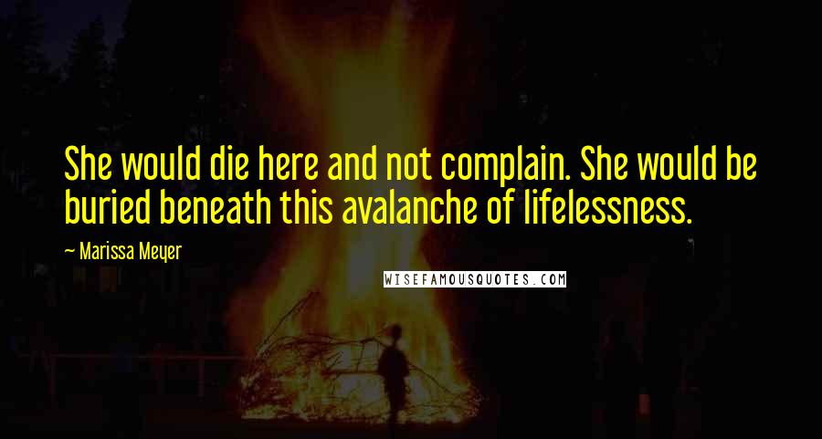 Marissa Meyer Quotes: She would die here and not complain. She would be buried beneath this avalanche of lifelessness.