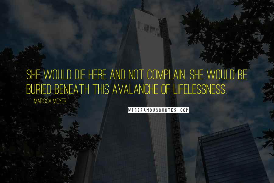 Marissa Meyer Quotes: She would die here and not complain. She would be buried beneath this avalanche of lifelessness.