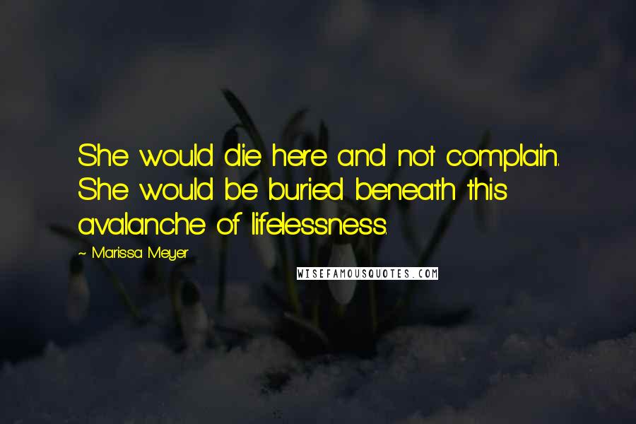 Marissa Meyer Quotes: She would die here and not complain. She would be buried beneath this avalanche of lifelessness.