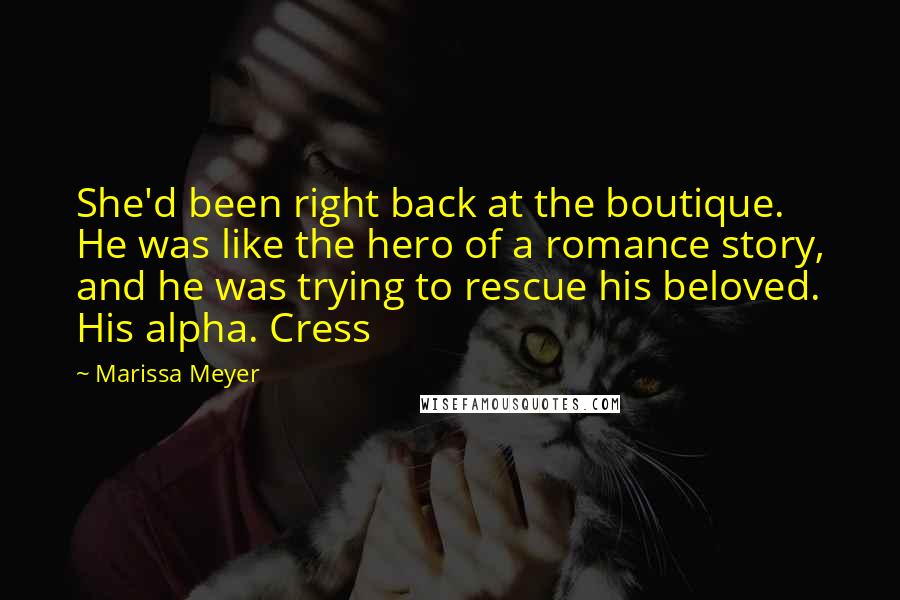 Marissa Meyer Quotes: She'd been right back at the boutique. He was like the hero of a romance story, and he was trying to rescue his beloved. His alpha. Cress